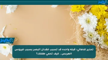 تحذير للأهالي: قبلة واحدة قد تسبب فقدان البصر بسبب فيروس الهربس.. كيف تحمي طفلك؟